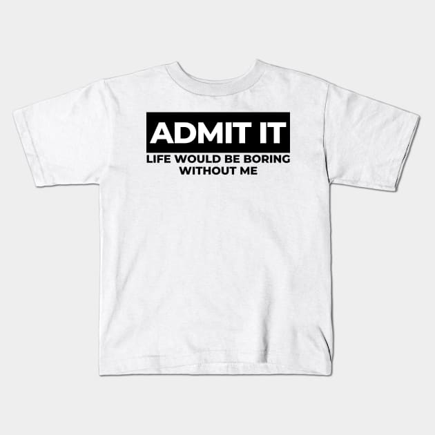 Admit It. Life Would Be Boring Without Me. Funny Sarcastic Saying Kids T-Shirt by That Cheeky Tee